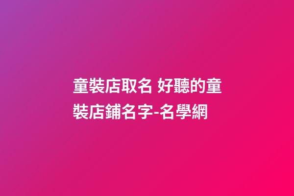 童裝店取名 好聽的童裝店鋪名字-名學網